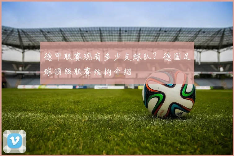 德甲联赛现有多少支球队？德国足球顶级联赛结构介绍