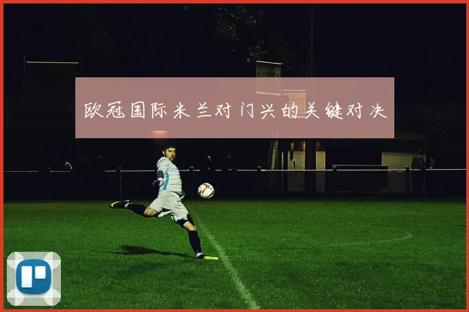 欧冠国际米兰对门兴的关键对决