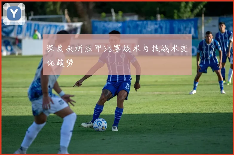 深度剖析法甲比赛战术与技战术变化趋势