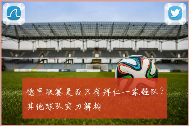 德甲联赛是否只有拜仁一家强队？其他球队实力解构