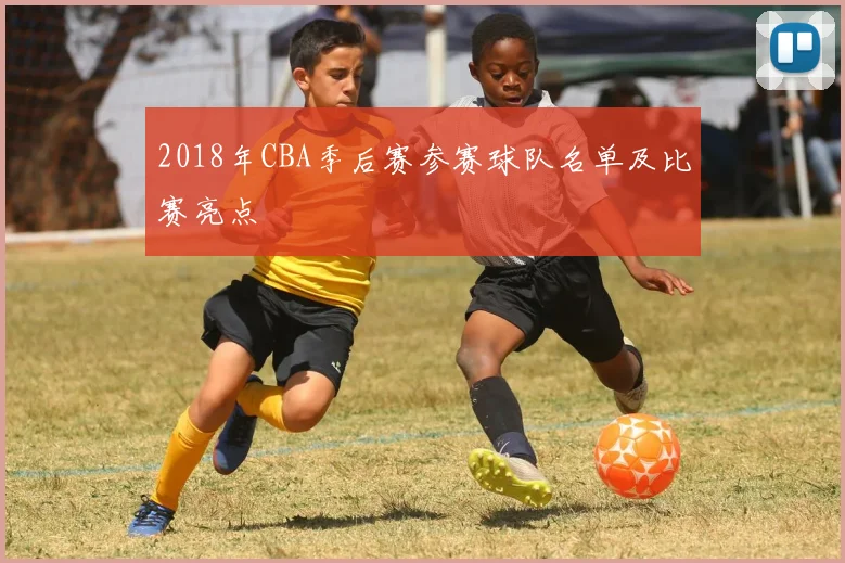 2018年CBA季后赛参赛球队名单及比赛亮点