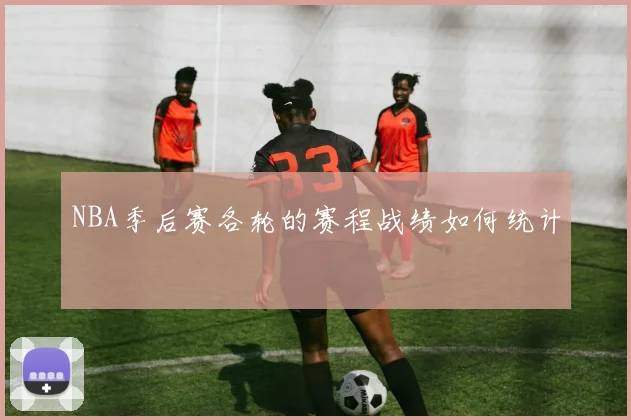 NBA季后赛各轮的赛程战绩如何统计