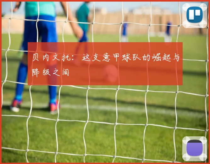 贝内文托：这支意甲球队的崛起与降级之间