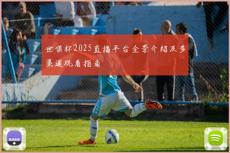 世俱杯2025直播平台全景介绍及多渠道观看指南