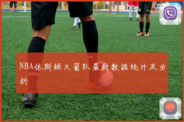 NBA休斯顿火箭队最新数据统计及分析
