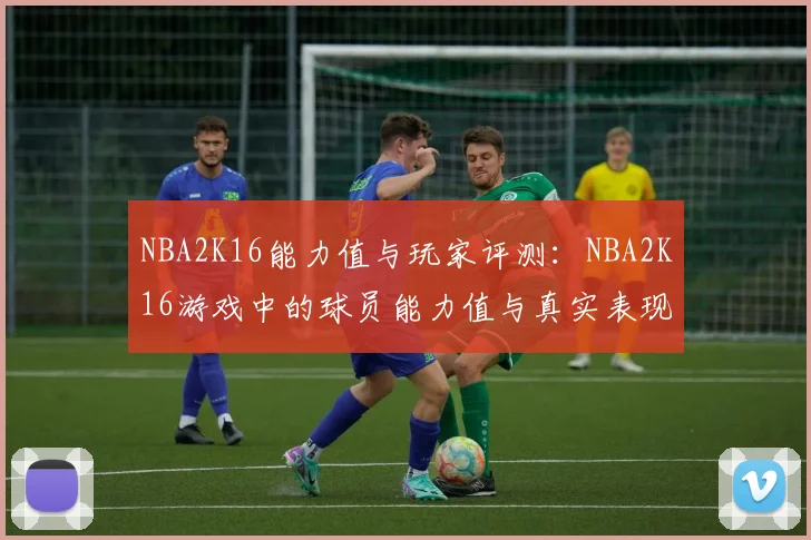 NBA2K16能力值与玩家评测：NBA2K16游戏中的球员能力值与真实表现