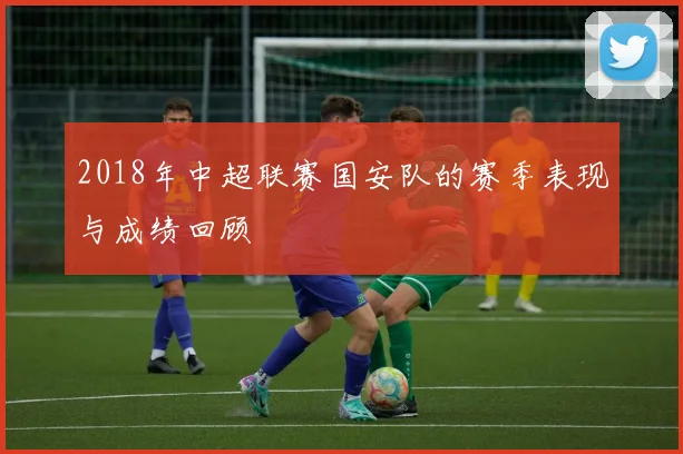 2018年中超联赛国安队的赛季表现与成绩回顾